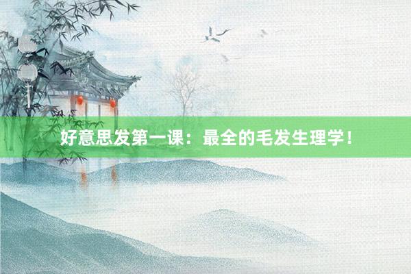 好意思发第一课：最全的毛发生理学！
